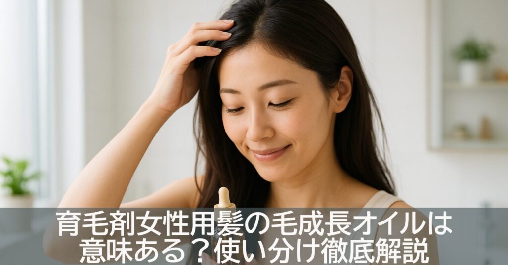 育毛剤女性用髪の毛成長オイルは意味ある？使い分け徹底解説