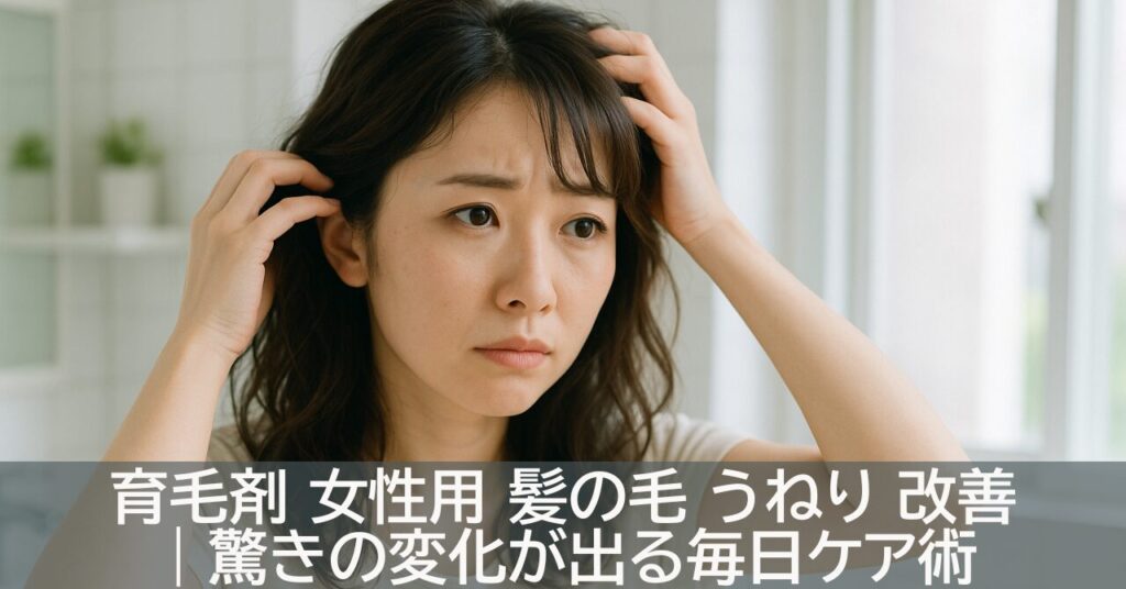 育毛剤 女性用 髪の毛 うねり 改善｜驚きの変化が出る毎日ケア術