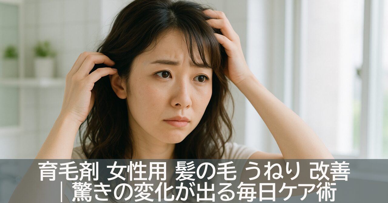 育毛剤 女性用 髪の毛 うねり 改善｜驚きの変化が出る毎日ケア術