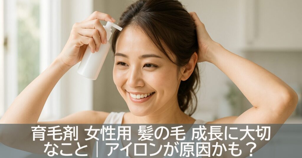 育毛剤 女性用 髪の毛 成長に大切なこと｜アイロンが原因かも？