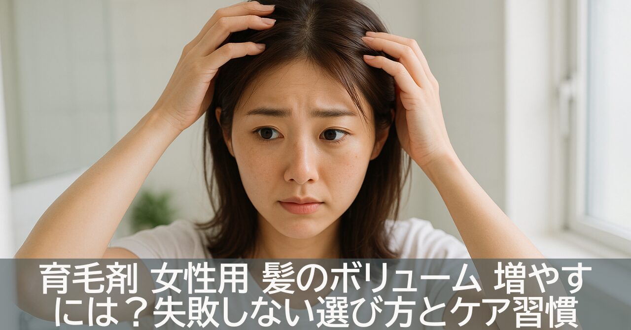 育毛剤 女性用 髪のボリューム 増やすには？失敗しない選び方とケア習慣