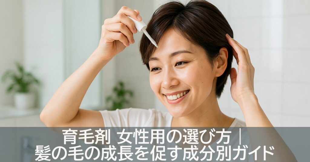 育毛剤 女性用の選び方｜髪の毛の成長を促す成分別ガイド