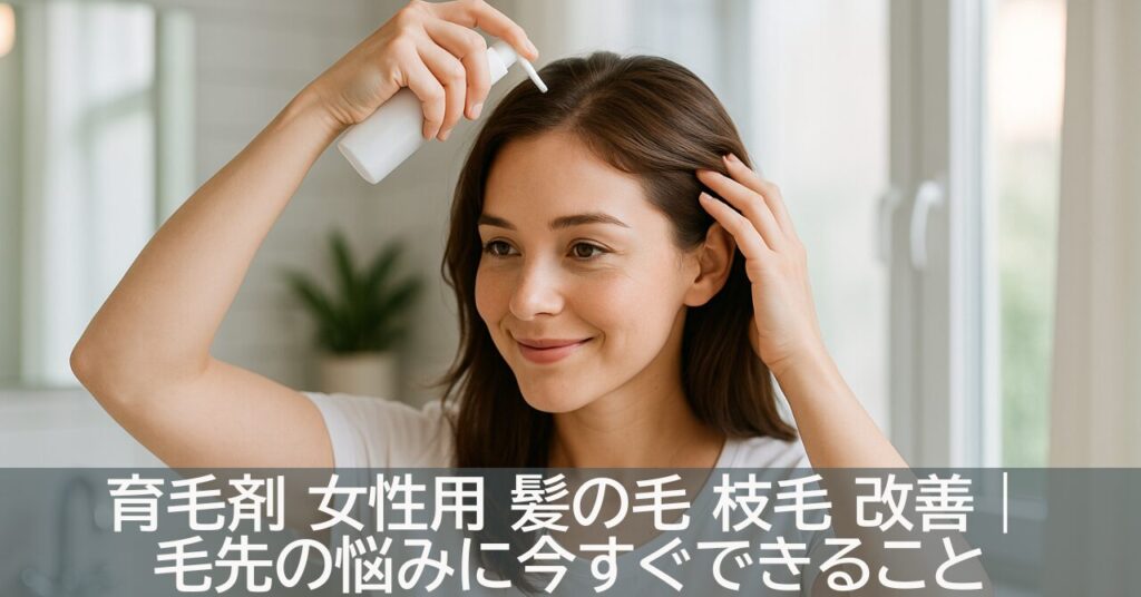 育毛剤 女性用 髪の毛 枝毛 改善｜毛先の悩みに今すぐできること