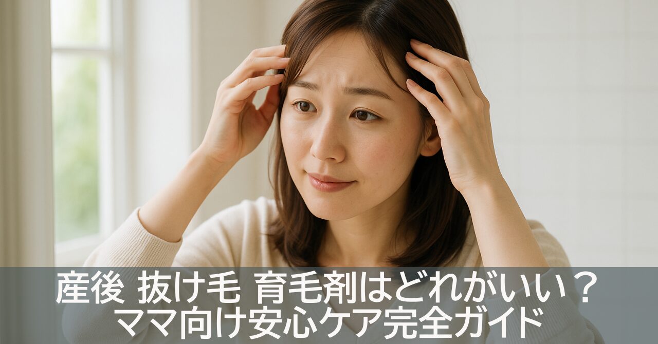 産後 抜け毛 育毛剤はどれがいい？ママ向け安心ケア完全ガイド