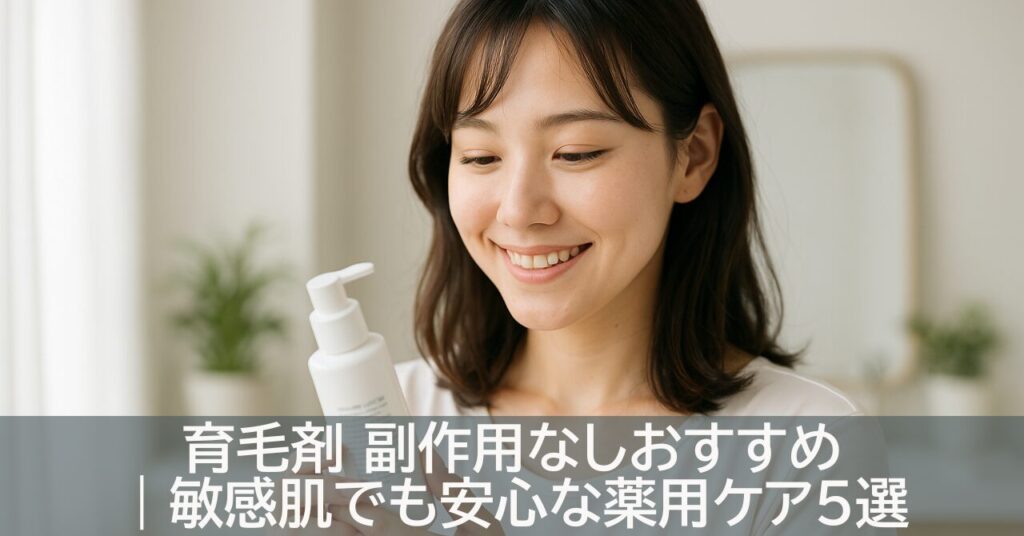 育毛剤 副作用なしおすすめ｜敏感肌でも安心な薬用ケア5選