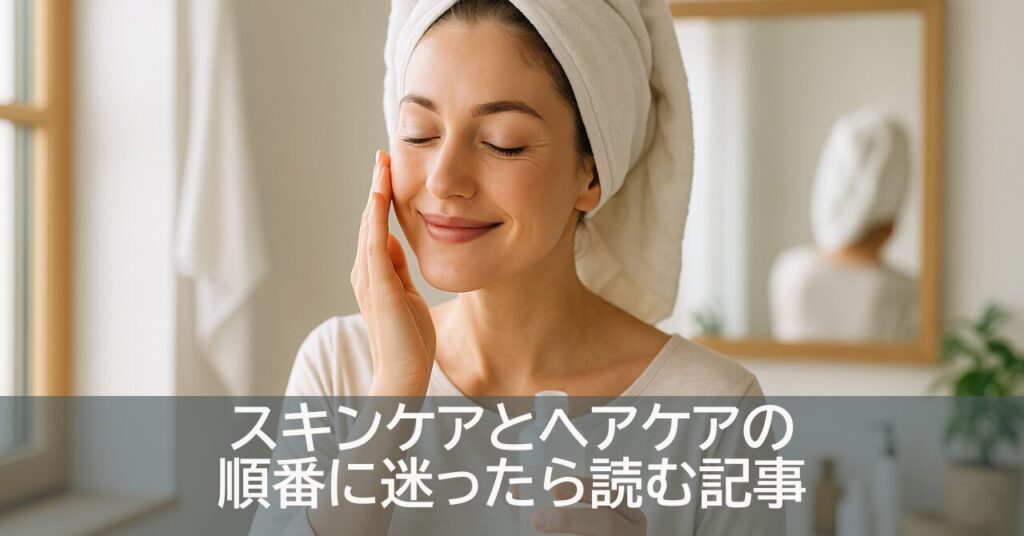 スキンケアとヘアケアの順番に迷ったら読む記事
