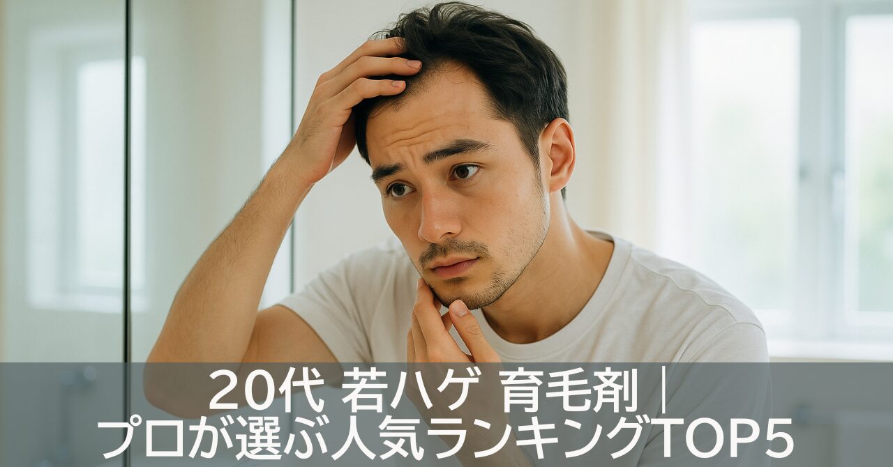 20代 若ハゲ 育毛剤｜プロが選ぶ人気ランキングTOP5