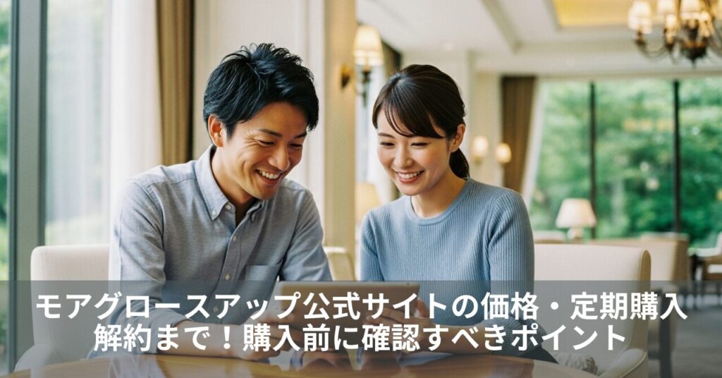 モアグロースアップ公式サイトの価格・定期購入・解約まで｜購入前に確認すべきポイント