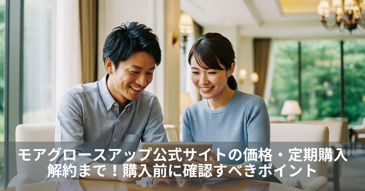 モアグロースアップ公式サイトの価格・定期購入・解約まで｜購入前に確認すべきポイント
