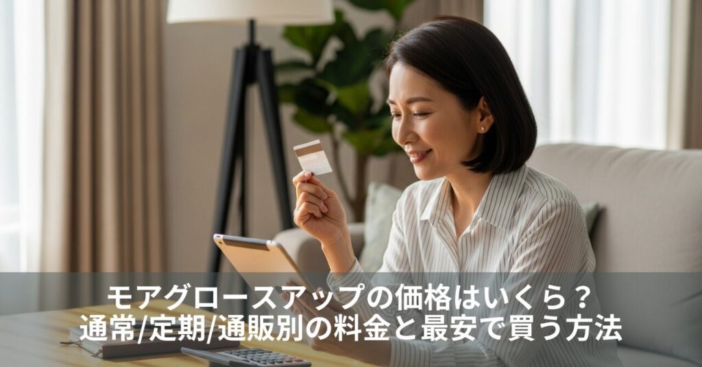 モアグロースアップの価格はいくら？通常/定期/通販別の料金と最安で買う方法
