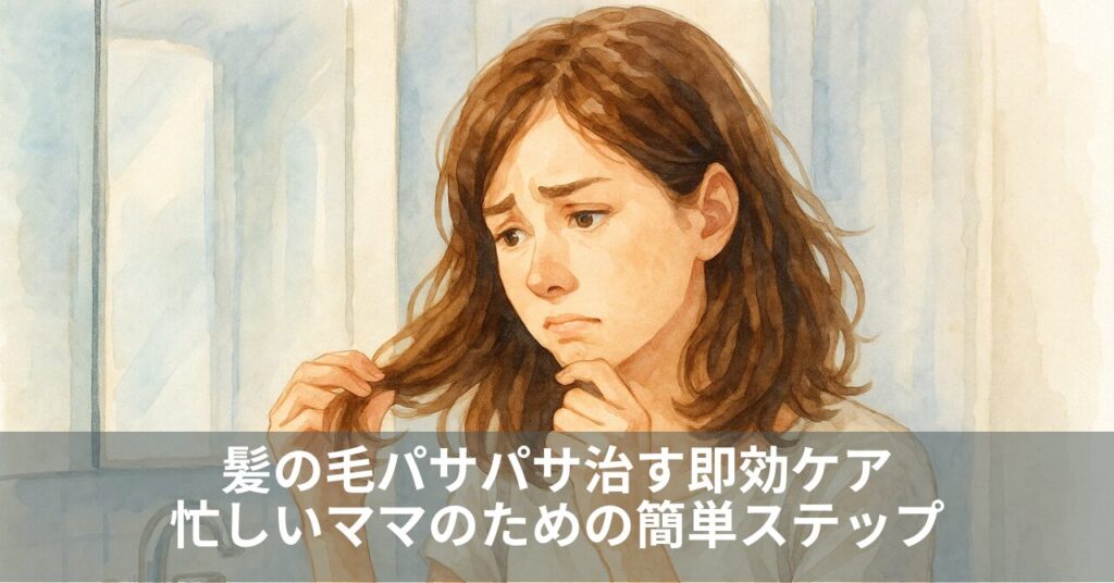 髪の毛パサパサ治す即効ケア｜忙しいママのための簡単ステップ