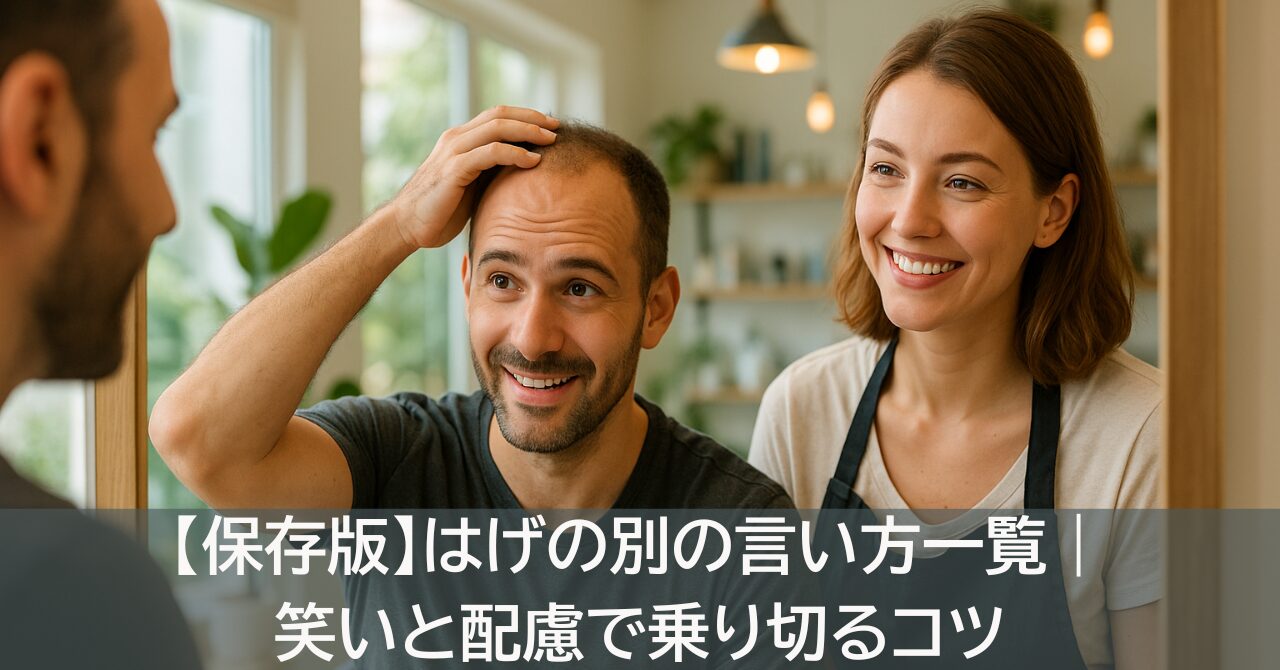 【保存版】はげの別の言い方一覧｜笑いと配慮で乗り切るコツ