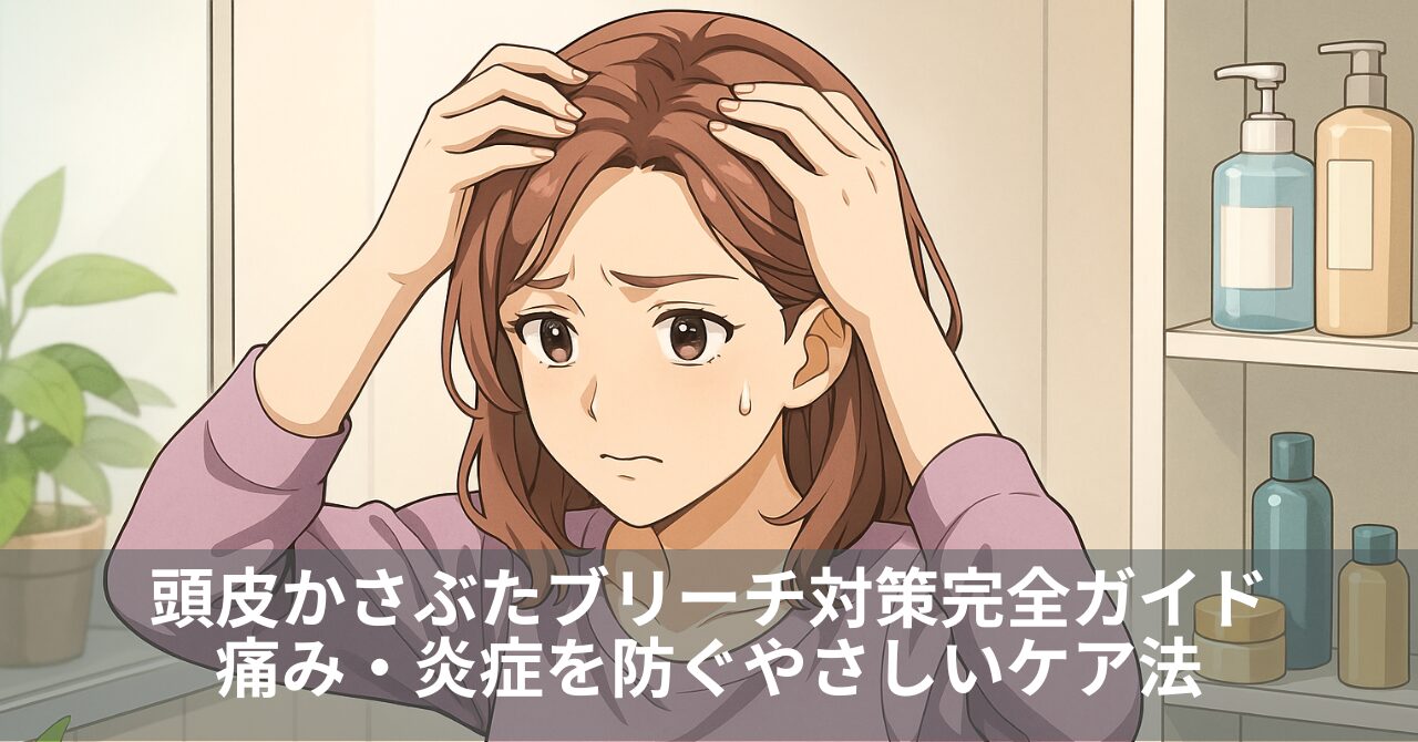 頭皮かさぶたブリーチ対策完全ガイド｜痛み・炎症を防ぐやさしいケア法