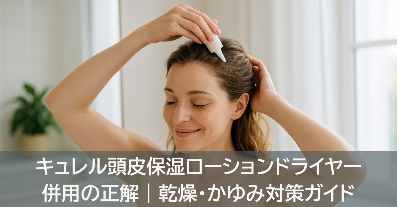 キュレル頭皮保湿ローションドライヤー併用の正解｜乾燥・かゆみ対策ガイド