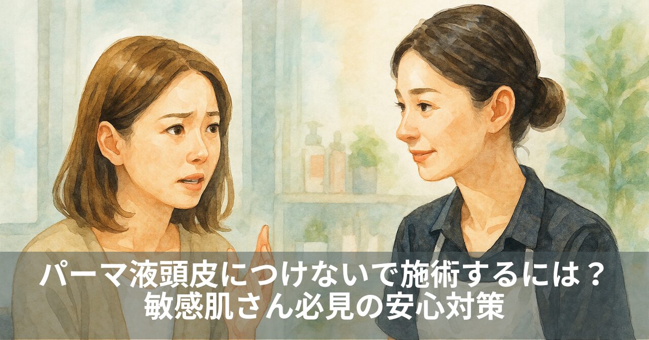 パーマ液頭皮につけないで施術するには？敏感肌さん必見の安心対策