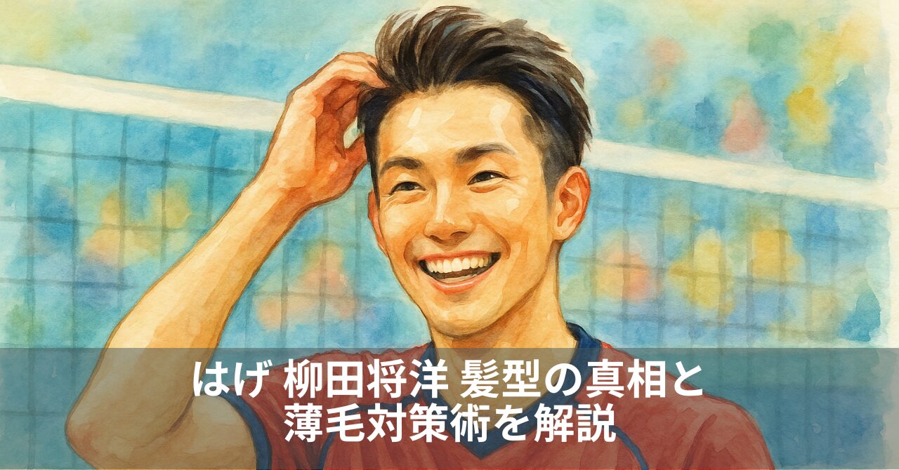 はげ 柳田将洋 髪型の真相と薄毛対策術を解説