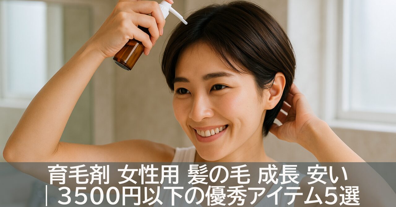 育毛剤 女性用 髪の毛 成長 安い｜3500円以下の優秀アイテム5選