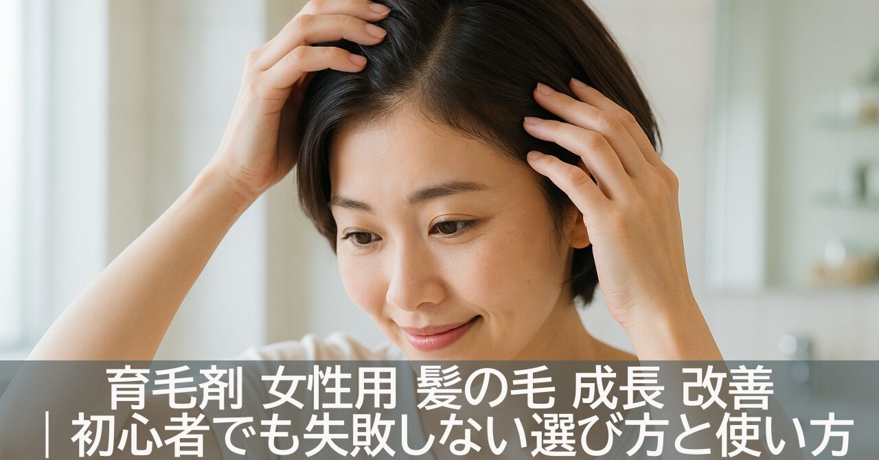 育毛剤 女性用 髪の毛 成長 改善｜初心者でも失敗しない選び方と使い方