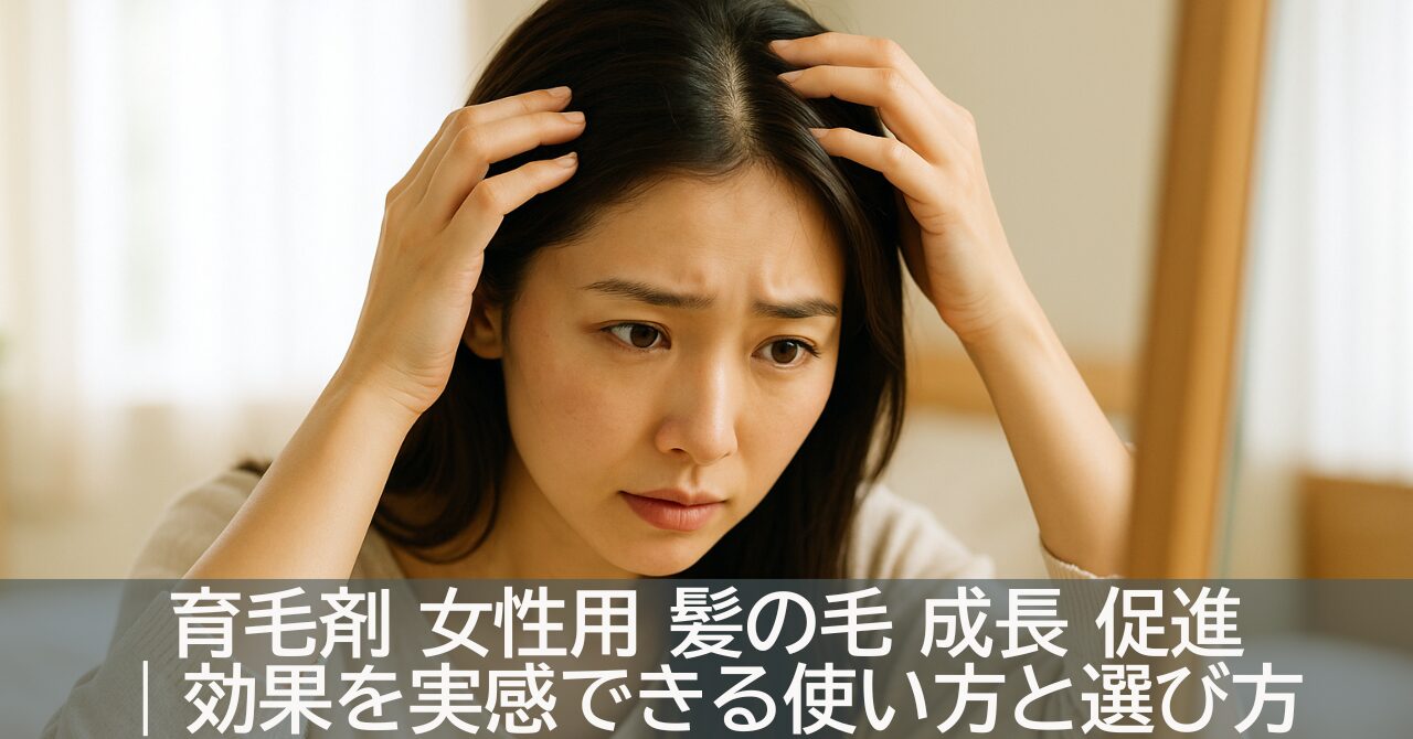 育毛剤 女性用 髪の毛 成長 促進｜効果を実感できる使い方と選び方