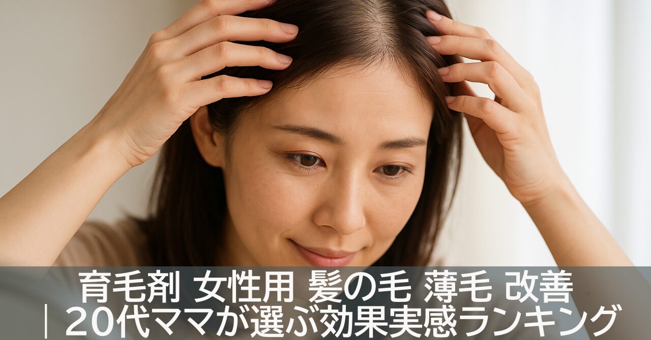 育毛剤 女性用 髪の毛 薄毛 改善｜20代ママが選ぶ効果実感ランキング