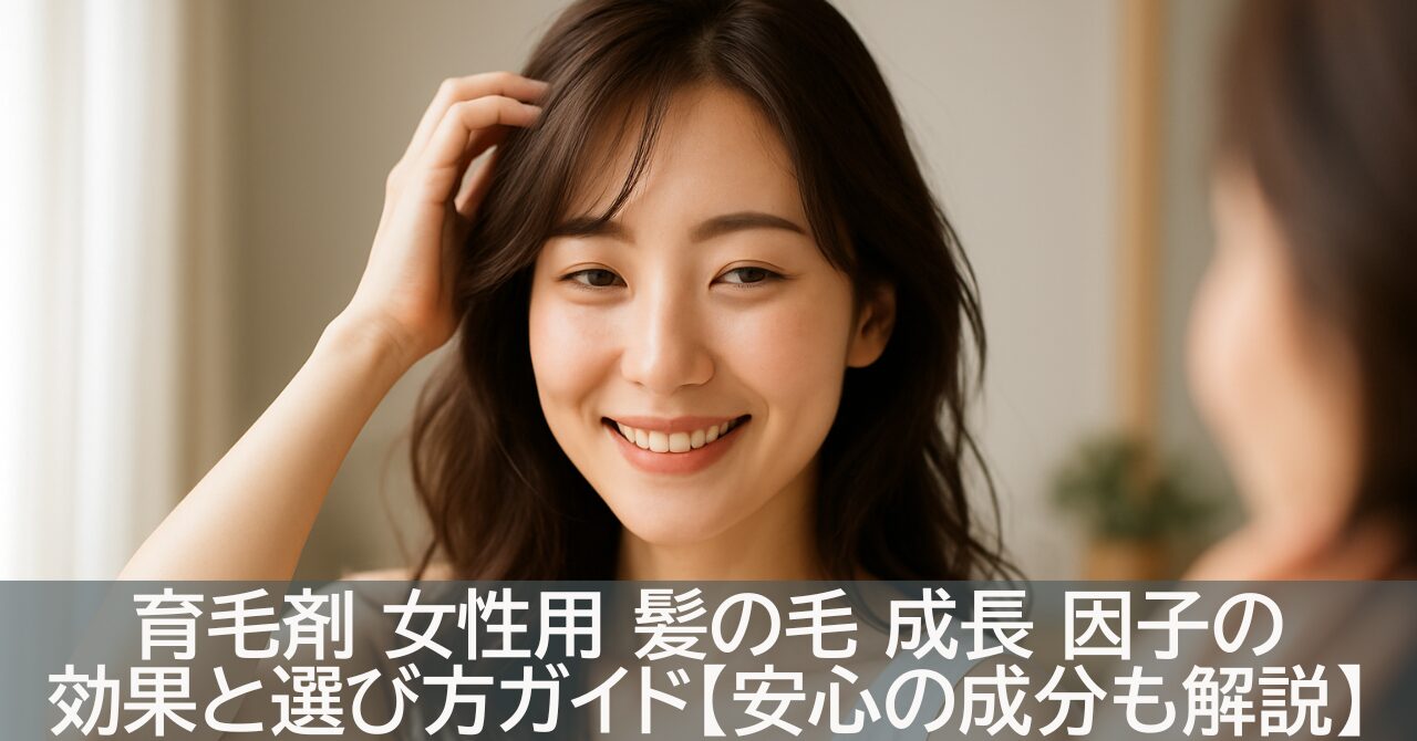 育毛剤 女性用 髪の毛 成長 因子の効果と選び方ガイド【安心の成分も解説】