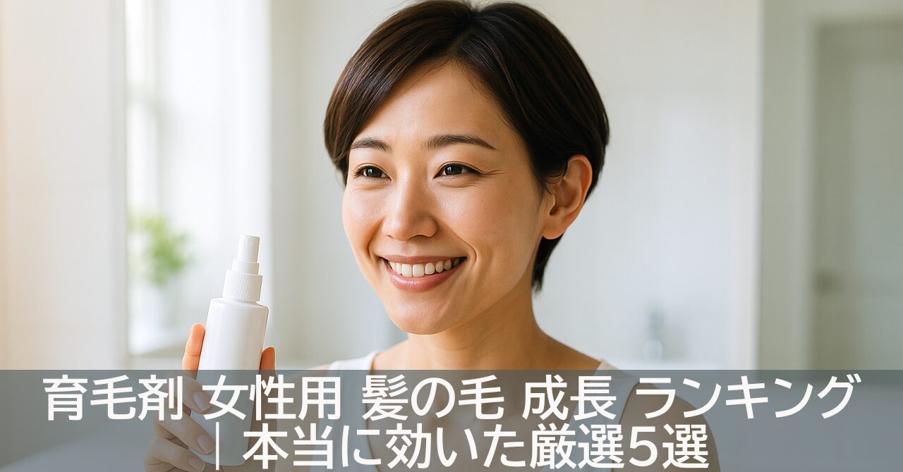 育毛剤 女性用 髪の毛 成長 ランキング｜本当に効いた厳選5選
