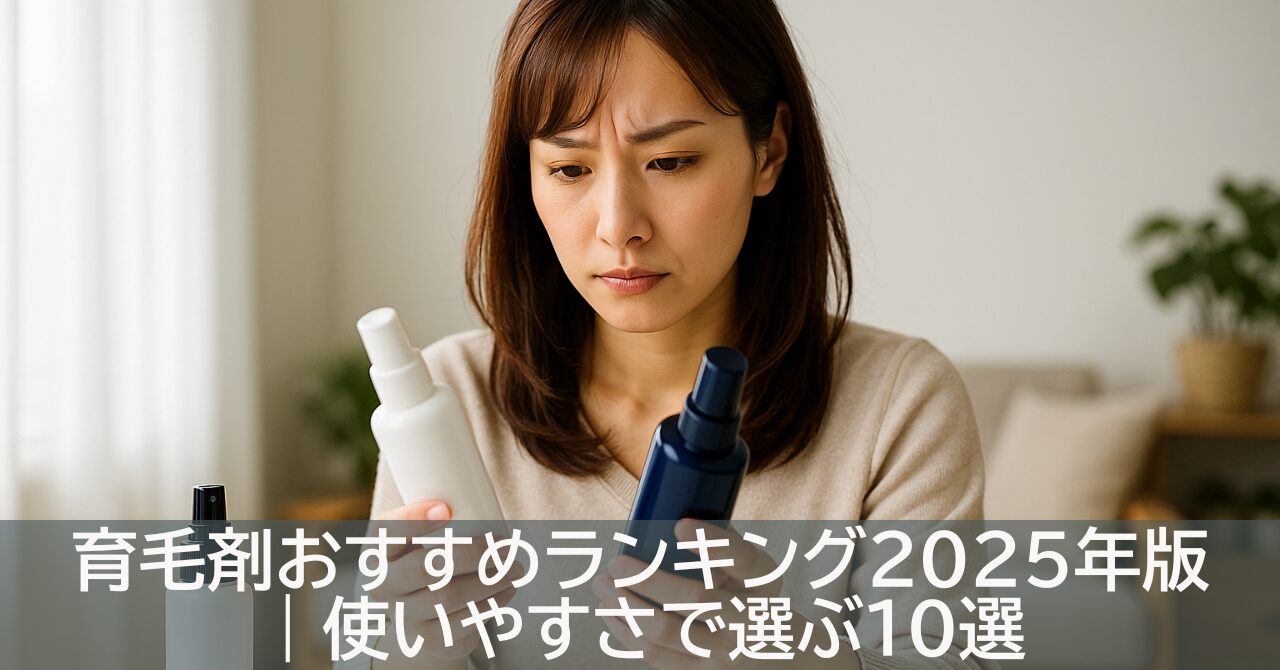 育毛剤おすすめランキング2025年版｜使いやすさで選ぶ10選