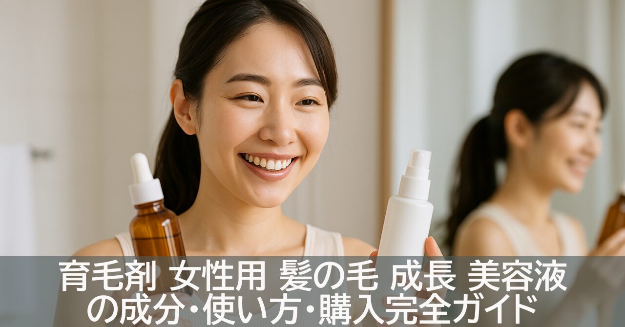 育毛剤 女性用 髪の毛 成長 美容液の成分・使い方・購入完全ガイド
