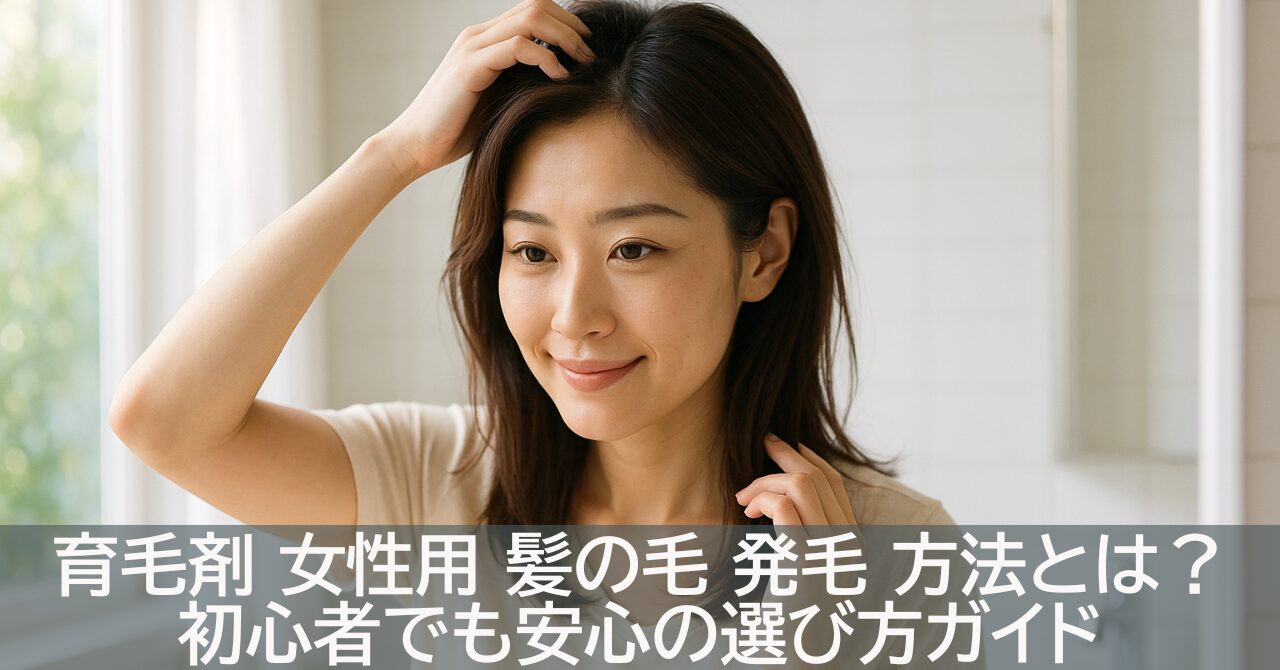 育毛剤 女性用 髪の毛 発毛 方法とは？初心者でも安心の選び方ガイド