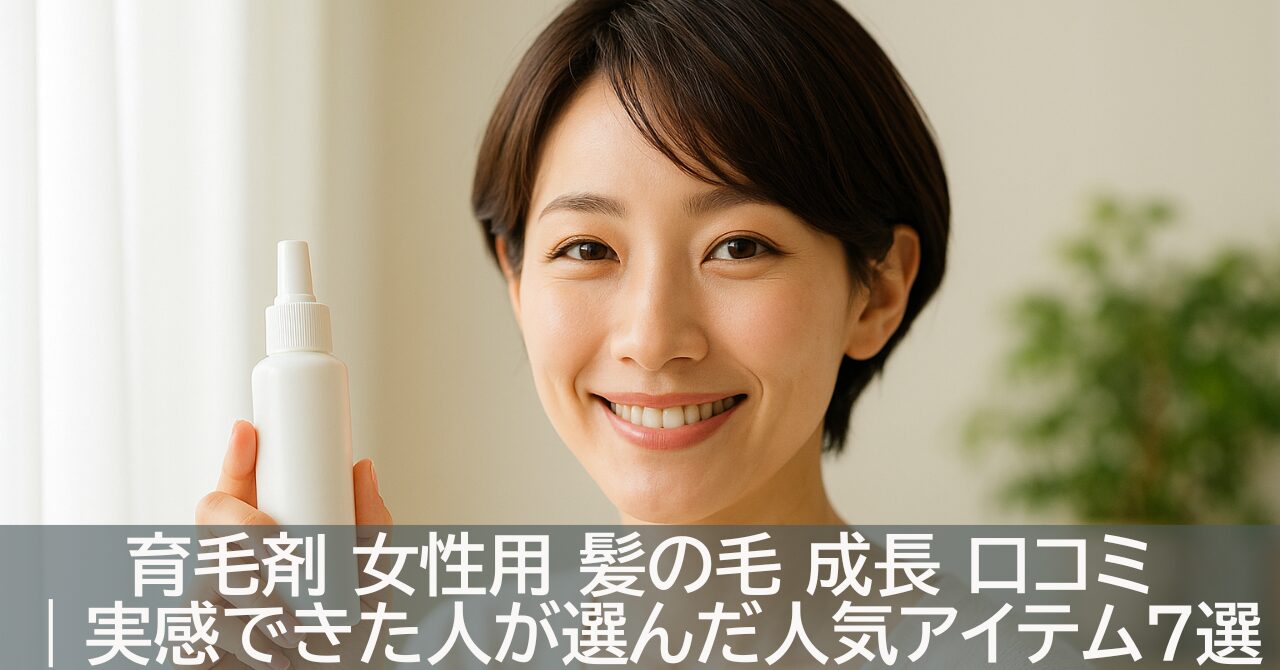 育毛剤 女性用 髪の毛 成長 口コミ｜実感できた人が選んだ人気アイテム7選