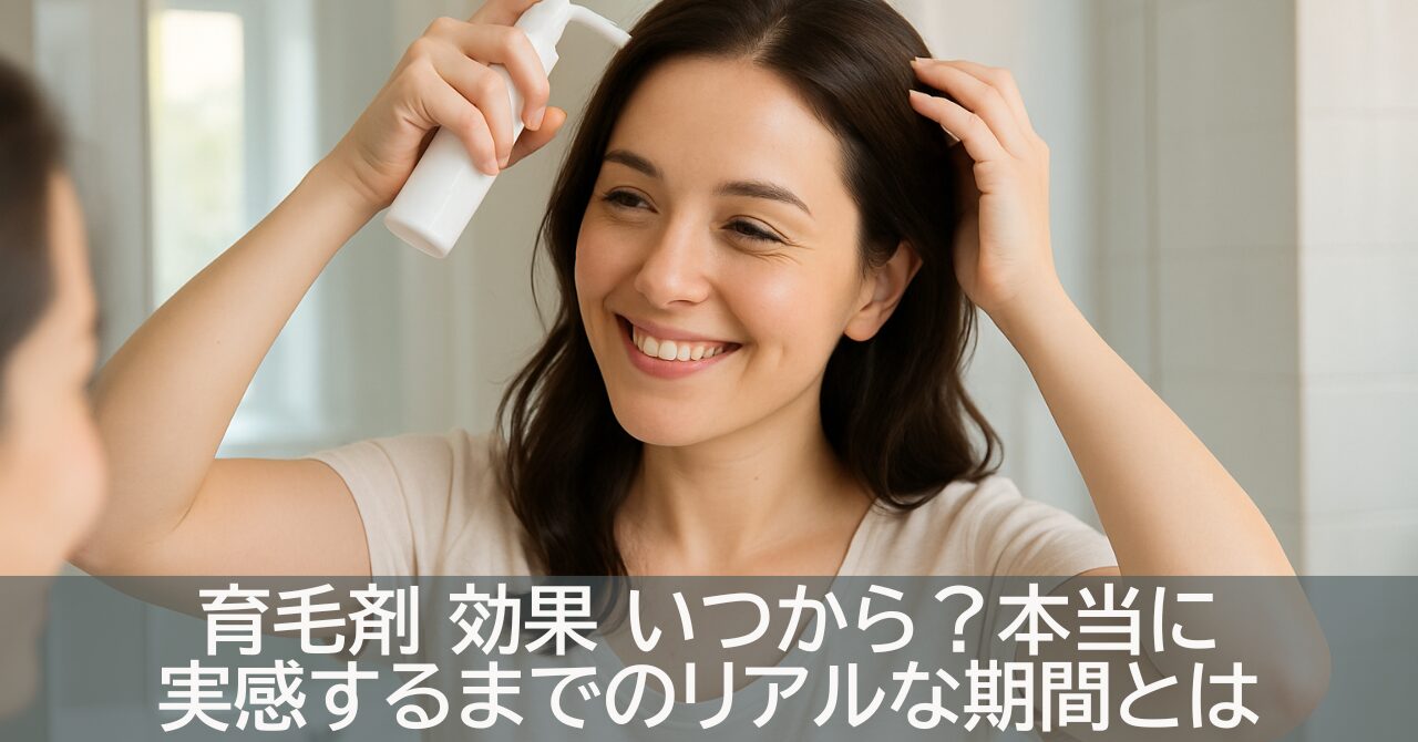 育毛剤 効果 いつから？本当に実感するまでのリアルな期間とは
