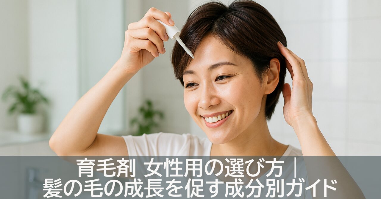 育毛剤 女性用の選び方｜髪の毛の成長を促す成分別ガイド