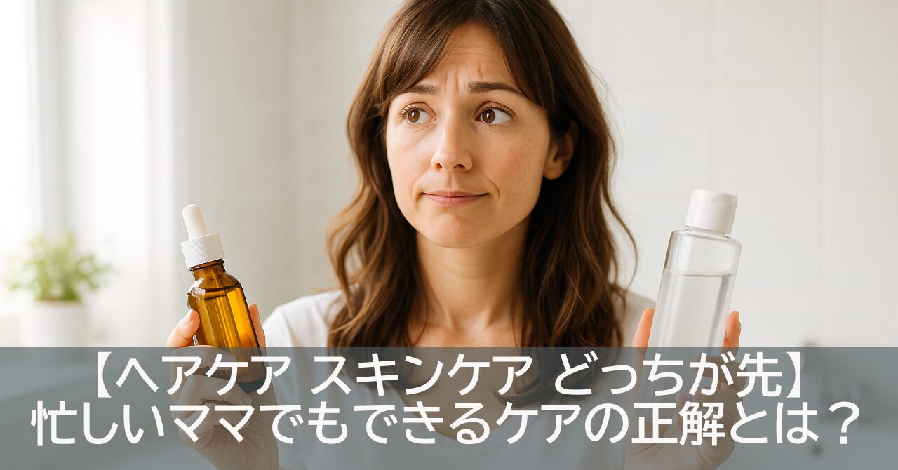 【ヘアケア スキンケア どっちが先】忙しいママでもできるケアの正解とは？