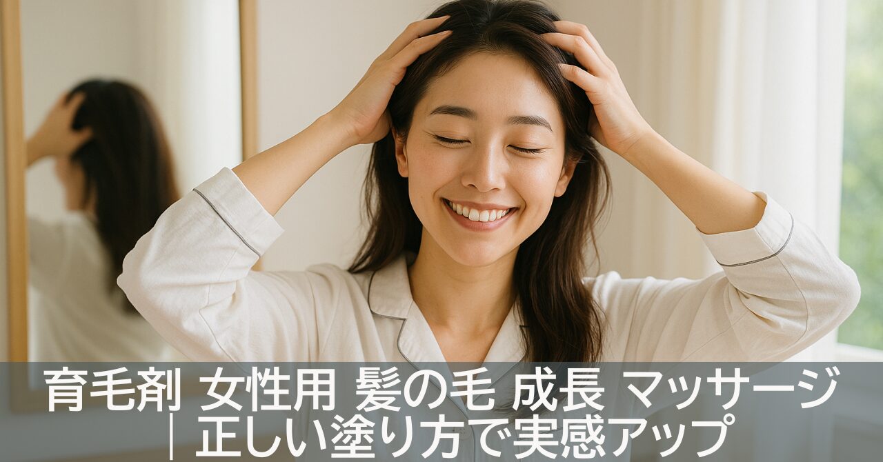 育毛剤 女性用 髪の毛 成長 マッサージ｜正しい塗り方で実感アップ
