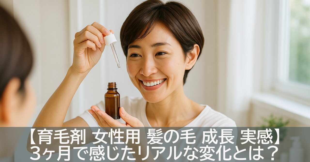 【育毛剤 女性用 髪の毛 成長 実感】3ヶ月で感じたリアルな変化とは？