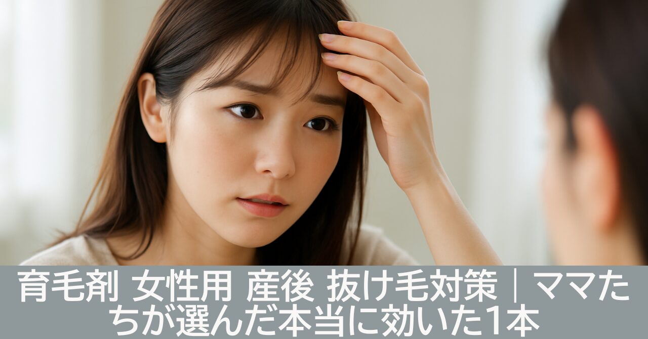 育毛剤 女性用 産後 抜け毛対策｜ママたちが選んだ本当に効いた1本