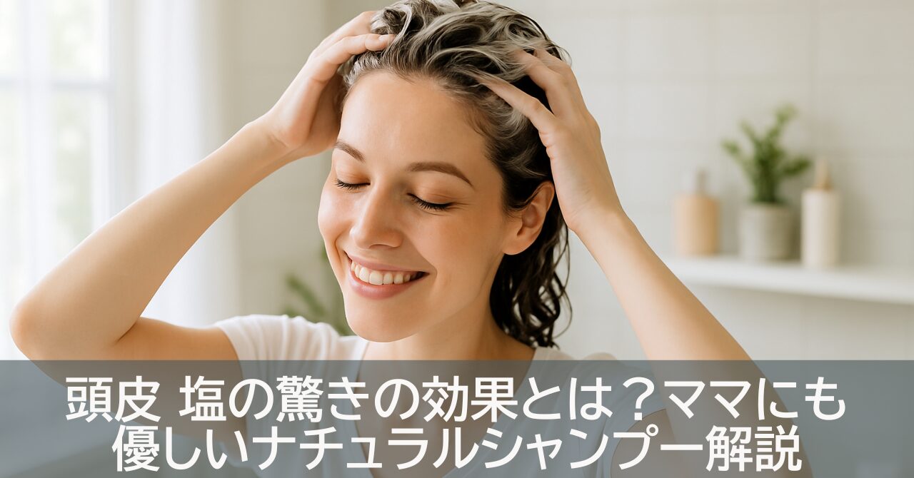 頭皮 塩の驚きの効果とは？ママにも優しいナチュラルシャンプー解説