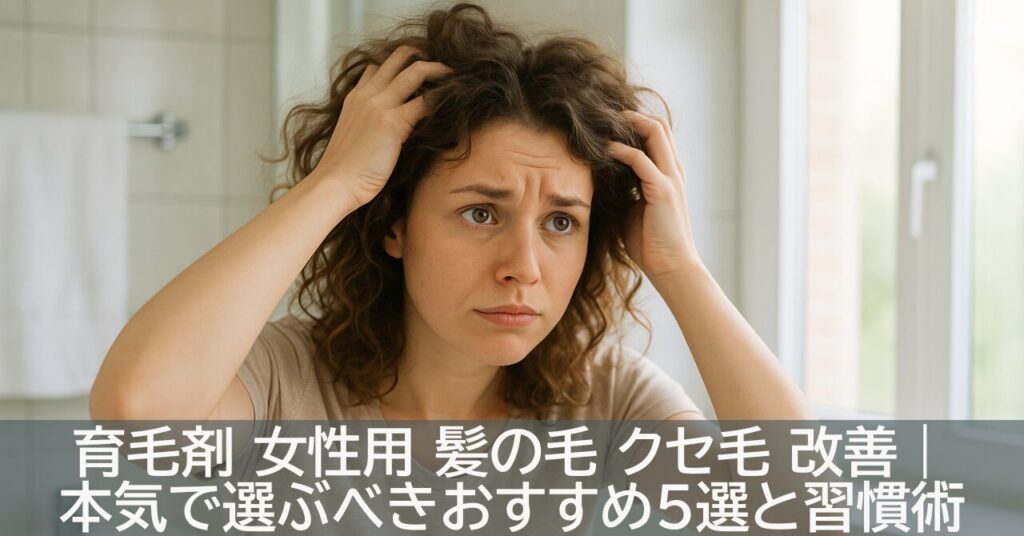 育毛剤 女性用 髪の毛 クセ毛 改善｜本気で選ぶべきおすすめ5選と習慣術