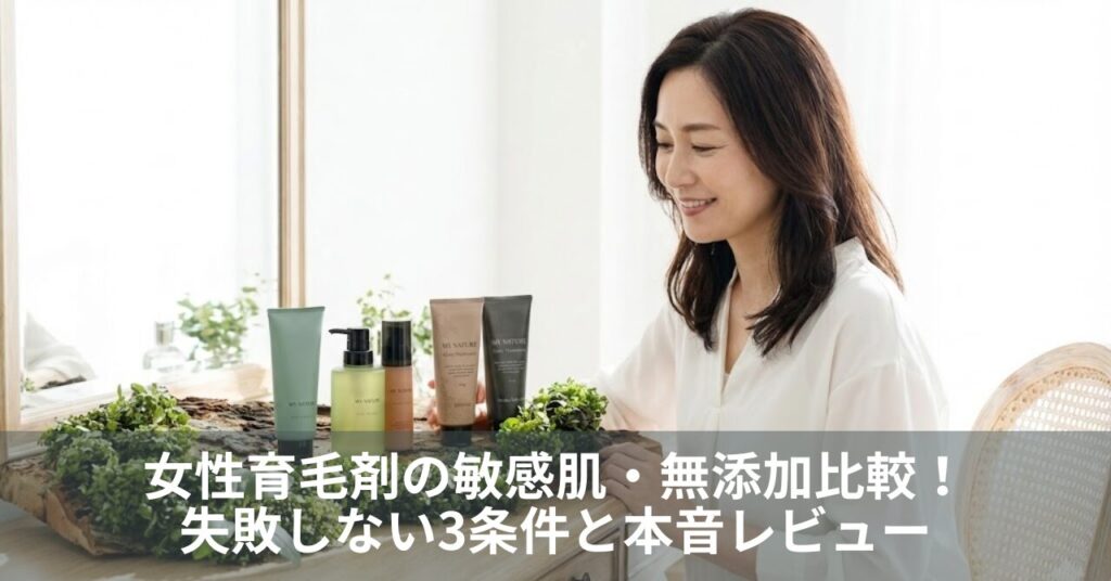 女性育毛剤の敏感肌・無添加比較！失敗しない3条件と本音レビュー