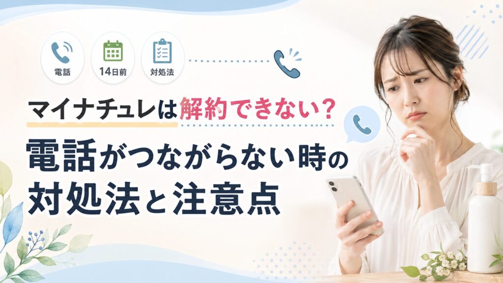 マイナチュレは解約できない？電話がつながらない時の対処法と注意点