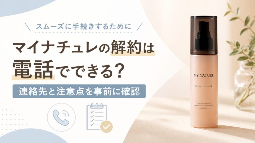 マイナチュレの解約は電話でできる？連絡先と注意点を事前に確認