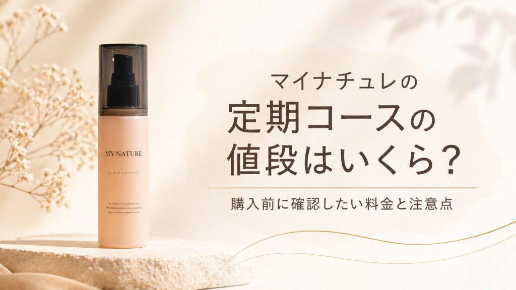マイナチュレの定期コースの値段はいくら？購入前に確認したい料金と注意点